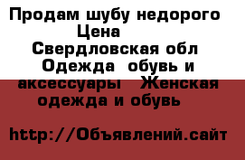 Продам шубу недорого › Цена ­ 10 - Свердловская обл. Одежда, обувь и аксессуары » Женская одежда и обувь   